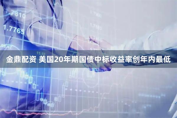 金鼎配资 美国20年期国债中标收益率创年内最低