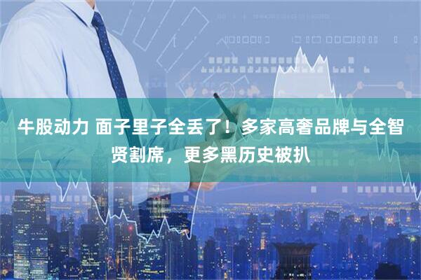 牛股动力 面子里子全丢了！多家高奢品牌与全智贤割席，更多黑历史被扒