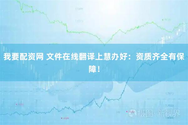 我要配资网 文件在线翻译上慧办好：资质齐全有保障！