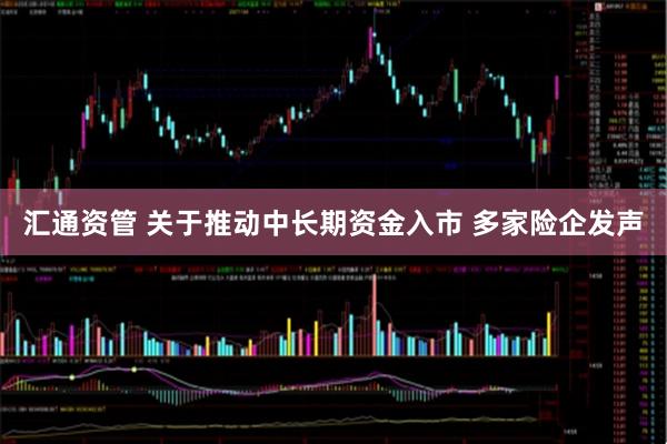 汇通资管 关于推动中长期资金入市 多家险企发声