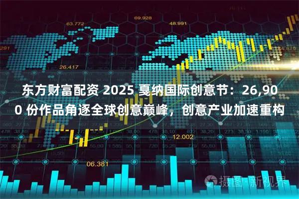 东方财富配资 2025 戛纳国际创意节：26,900 份作品角逐全球创意巅峰，创意产业加速重构