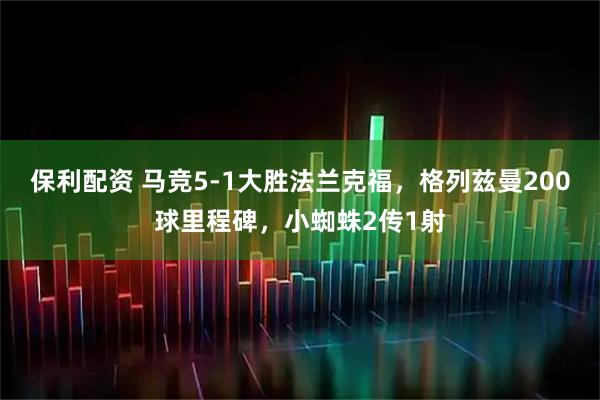保利配资 马竞5-1大胜法兰克福，格列兹曼200球里程碑，小蜘蛛2传1射