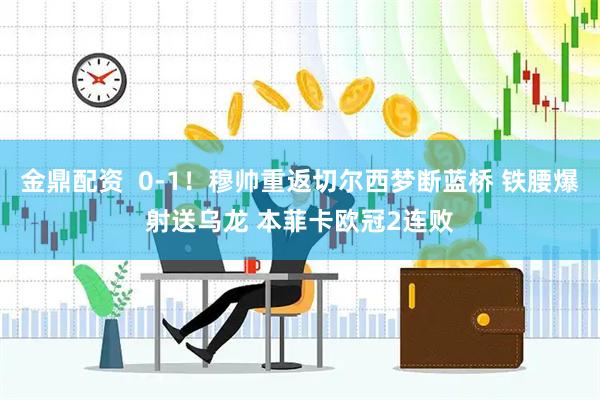 金鼎配资  0-1！穆帅重返切尔西梦断蓝桥 铁腰爆射送乌龙 本菲卡欧冠2连败