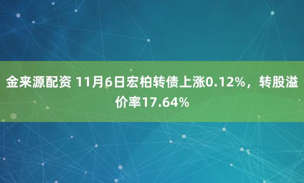 金来源配资 11月6日宏柏转债上涨0.12%,转股溢价率17.64%