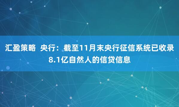 汇盈策略  央行：截至11月末央行征信系统已收录8.1亿自然人的信贷信息
