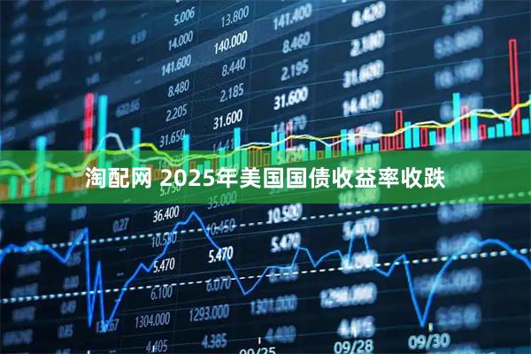 淘配网 2025年美国国债收益率收跌