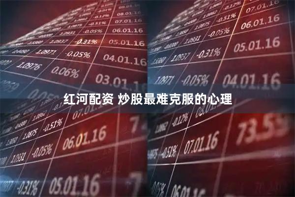 红河配资 炒股最难克服的心理