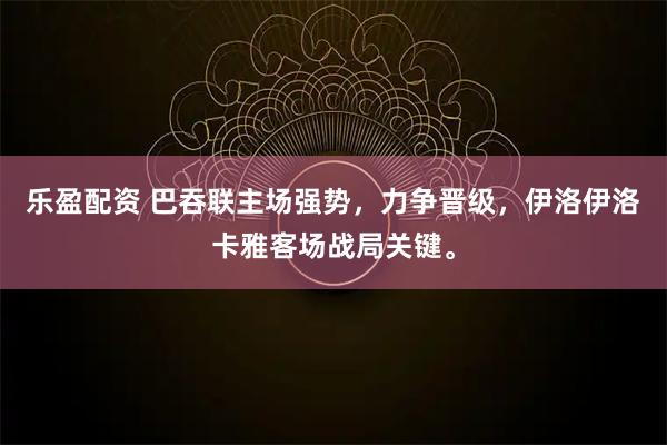 乐盈配资 巴吞联主场强势,力争晋级,伊洛伊洛卡雅客场战局关键。