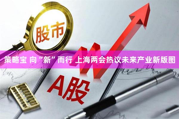 策略宝 向“新”而行 上海两会热议未来产业新版图